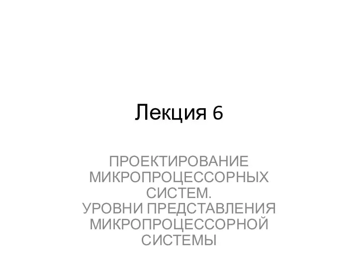 Лекция 6 ПРОЕКТИРОВАНИЕ МИКРОПРОЦЕССОРНЫХ СИСТЕМ. УРОВНИ ПРЕДСТАВЛЕНИЯ МИКРОПРОЦЕССОРНОЙ СИСТЕМЫ