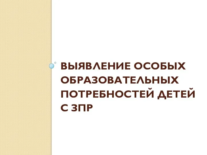 ВЫЯВЛЕНИЕ ОСОБЫХ ОБРАЗОВАТЕЛЬНЫХ ПОТРЕБНОСТЕЙ ДЕТЕЙ С ЗПР