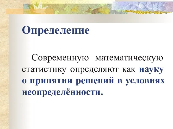 Определение Современную математическую статистику определяют как науку о принятии решений в условиях неопределённости.