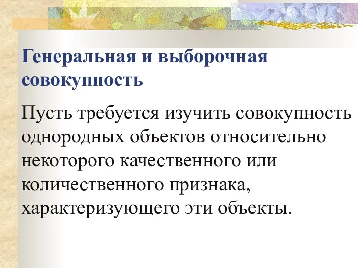 Генеральная и выборочная совокупность Пусть требуется изучить совокупность однородных объектов относительно