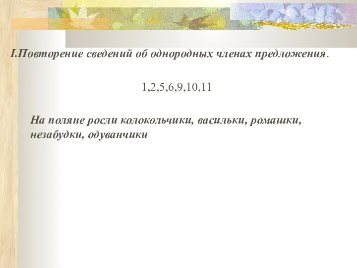 Повторение сведений об однородных членах предложения. 1,2,5,6,9,10,11 На поляне росли колокольчики, васильки, ромашки, незабудки, одуванчики