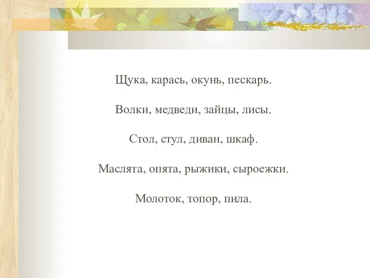 Щука, карась, окунь, пескарь. Волки, медведи, зайцы, лисы. Стол, стул, диван,