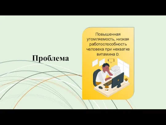 Проблема Повышенная утомляемость, низкая работоспособность человека при нехватке витамина D.