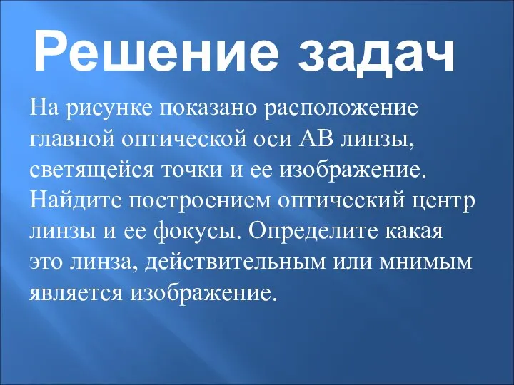 Решение задач На рисунке показано расположение главной оптической оси АВ линзы,