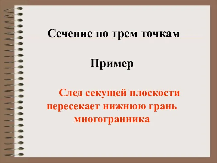 Пример След секущей плоскости пересекает нижнюю грань многогранника Сечение по трем точкам