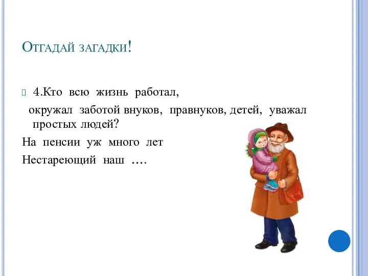 Отгадай загадки! 4.Кто всю жизнь работал, окружал заботой внуков, правнуков, детей,