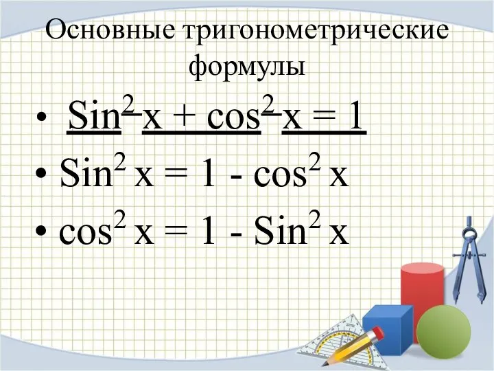 Основные тригонометрические формулы Sin2 x + cos2 x = 1 Sin2