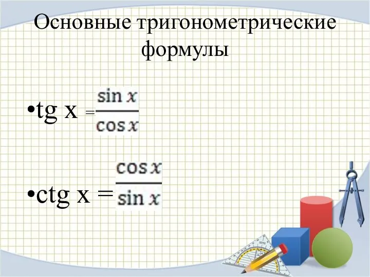 Основные тригонометрические формулы tg x = ctg x =