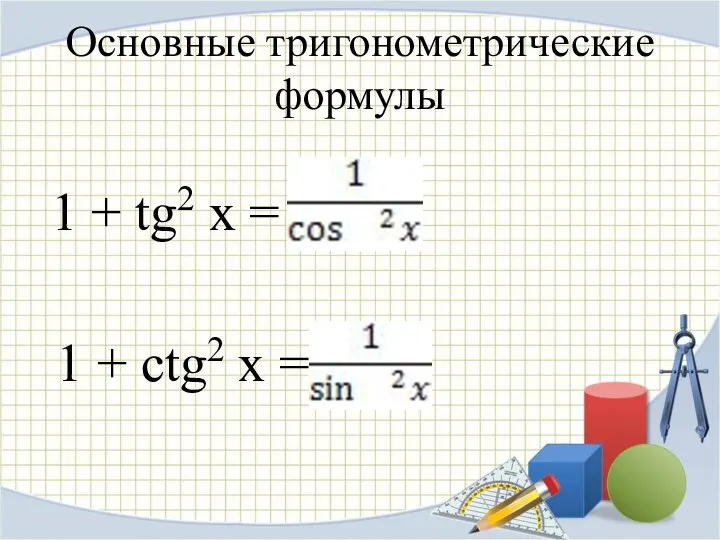 Основные тригонометрические формулы 1 + tg2 x = 1 + ctg2 x =