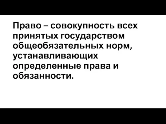 Право – совокупность всех принятых государством общеобязательных норм, устанавливающих определенные права и обязанности.