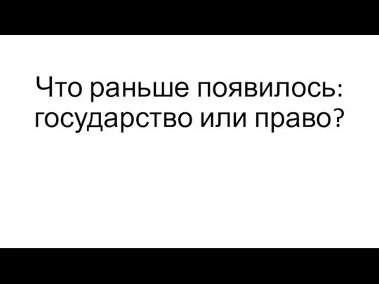 Что раньше появилось: государство или право?