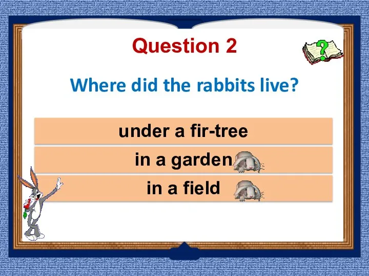 Where did the rabbits live? under a fir-tree in a field in a garden Question 2