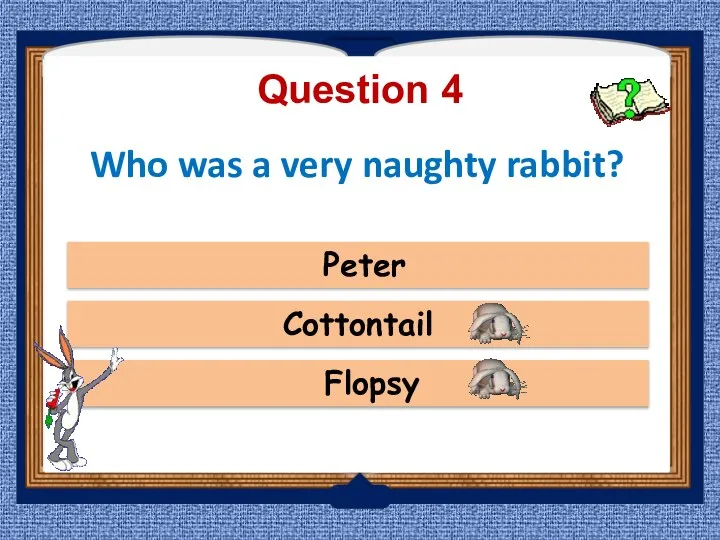 Question 4 Flopsy Peter Cottontail Who was a very naughty rabbit?