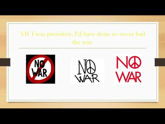 3.If I was president, I’d have done so never had the war.