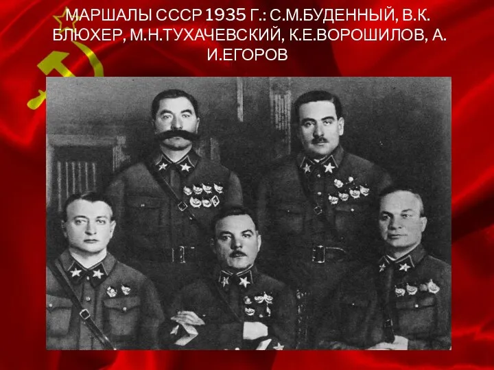 МАРШАЛЫ СССР 1935 Г.: С.М.БУДЕННЫЙ, В.К.БЛЮХЕР, М.Н.ТУХАЧЕВСКИЙ, К.Е.ВОРОШИЛОВ, А.И.ЕГОРОВ