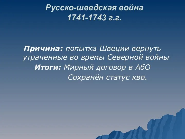 Русско-шведская война 1741-1743 г.г. Причина: попытка Швеции вернуть утраченные во времы