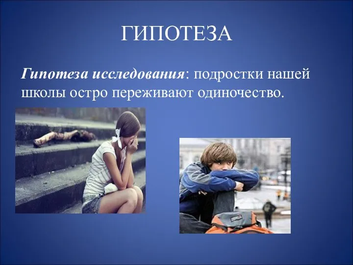 ГИПОТЕЗА Гипотеза исследования: подростки нашей школы остро переживают одиночество.