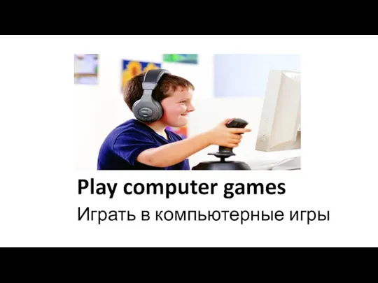 Play computer games Играть в компьютерные игры