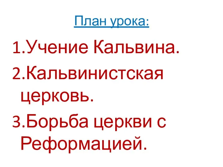 План урока: 1.Учение Кальвина. 2.Кальвинистская церковь. 3.Борьба церкви с Реформацией.