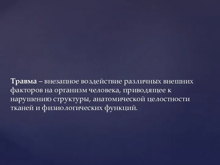 Травма – внезапное воздействие различных внешних факторов на организм человека, приводящее