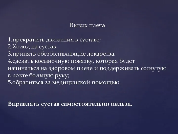 Вывих плеча 1.прекратить движения в суставе; 2.Холод на сустав 3.принять обезболивающие