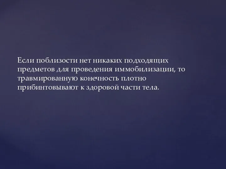 Если поблизости нет никаких подходящих предметов для проведения иммобилизации, то травмированную