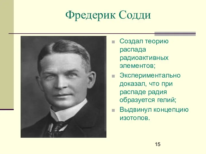 Фредерик Содди Создал теорию распада радиоактивных элементов; Экспериментально доказал, что при