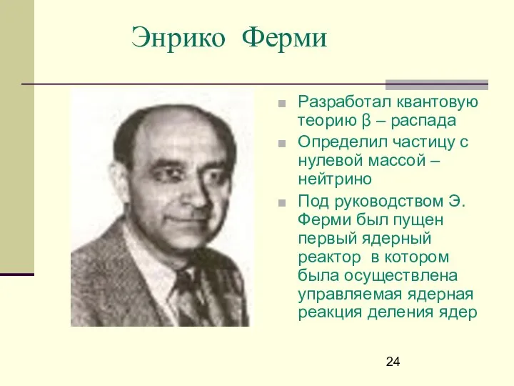 Энрико Ферми Разработал квантовую теорию β – распада Определил частицу с