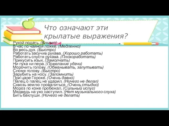 Рукой подать. (Близко) В час по чайной ложке. (Медленно) Во весь