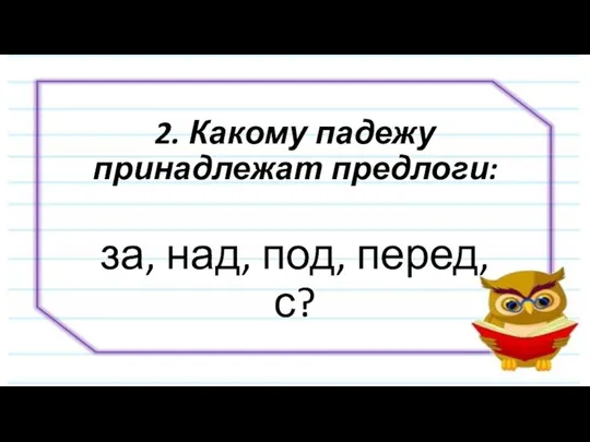 2. Какому падежу принадлежат предлоги: за, над, под, перед, с?