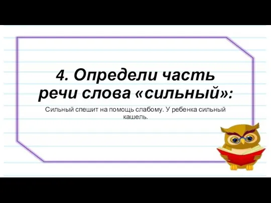 4. Определи часть речи слова «сильный»: Сильный спешит на помощь слабому. У ребенка сильный кашель.