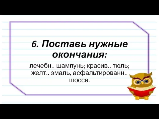 6. Поставь нужные окончания: лечебн.. шампунь; красив.. тюль; желт.. эмаль, асфальтированн.. шоссе.