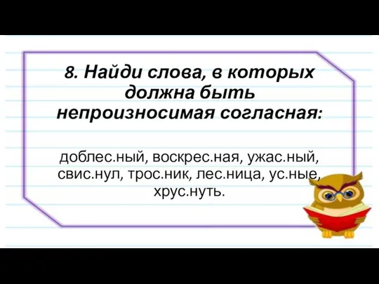 8. Найди слова, в которых должна быть непроизносимая согласная: доблес.ный, воскрес.ная,