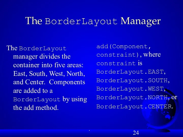 The BorderLayout Manager The BorderLayout manager divides the container into five