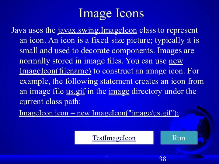 Image Icons Java uses the javax.swing.ImageIcon class to represent an icon.