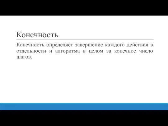 Конечность Конечность определяет завершение каждого действия в отдельности и алгоритма в целом за конечное число шагов.