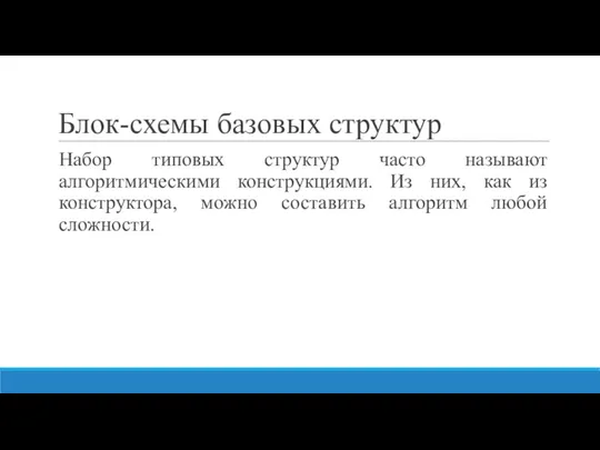 Блок-схемы базовых структур Набор типовых структур часто называют алгоритмическими конструкциями. Из