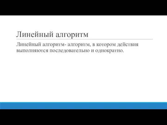 Линейный алгоритм Линейный алгоритм- алгоритм, в котором действия выполняются последовательно и однократно.