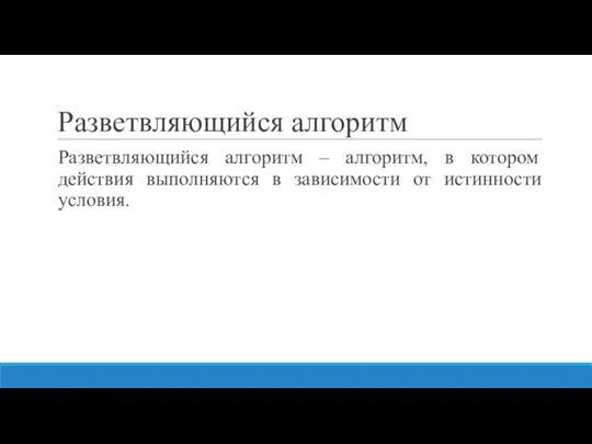 Разветвляющийся алгоритм Разветвляющийся алгоритм – алгоритм, в котором действия выполняются в зависимости от истинности условия.