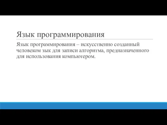 Язык программирования Язык программирования – искусственно созданный человеком зык для записи алгоритма, предназначенного для использования компьютером.