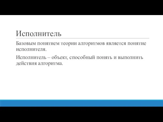 Исполнитель Базовым понятием теории алгоритмов является понятие исполнителя. Исполнитель – объект,