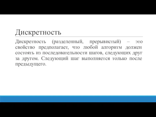 Дискретность Дискретность (разделенный, прерывистый) – это свойство предполагает, что любой алгоритм