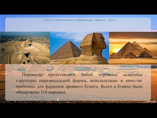 Научно-практическая конференция «Эврика – 2021» Пирамиды представляют собой огромные каменные структуры