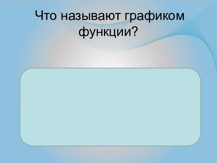 Что называют графиком функции? Множество всех точек координатной плоскости, абсциссы которых