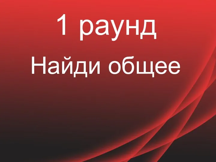 1 раунд Найди общее