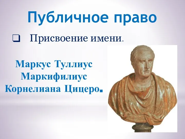 Публичное право Присвоение имени. Маркус Туллиус Маркифилиус Корнелиана Цицеро.