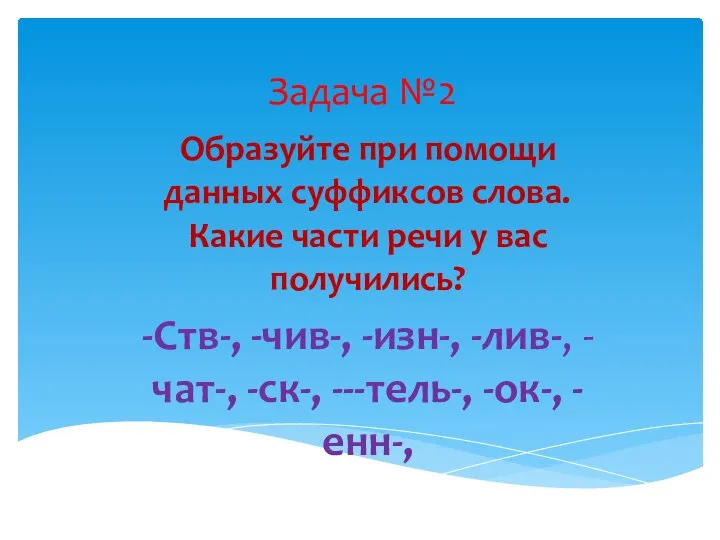 Задача №2 Образуйте при помощи данных суффиксов слова. Какие части речи