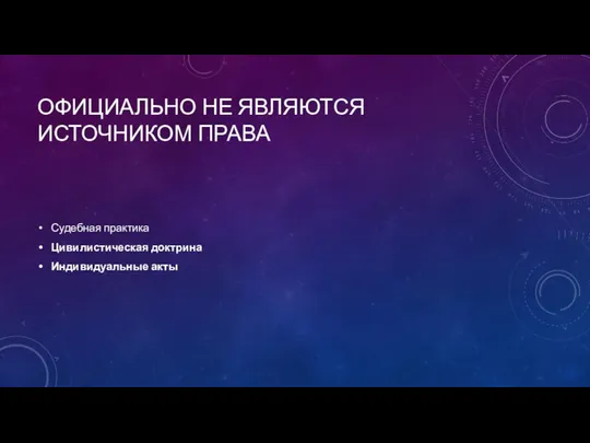 ОФИЦИАЛЬНО НЕ ЯВЛЯЮТСЯ ИСТОЧНИКОМ ПРАВА Судебная практика Цивилистическая доктрина Индивидуальные акты