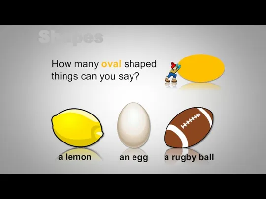 How many oval shaped things can you say? a lemon an egg a rugby ball Shapes