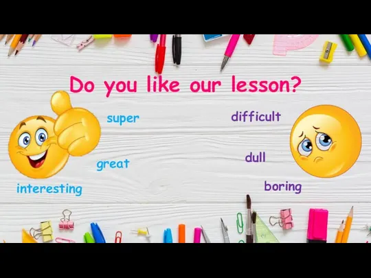Do you like our lesson? interesting great super difficult dull boring